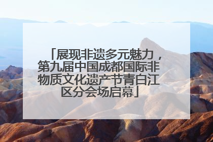 展现非遗多元魅力，第九届中国成都国际非物质文化遗产节青白江区分会场启幕
