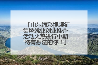 山东福彩视频征集暨就业创业推介活动火热进行中期待有想法的你！