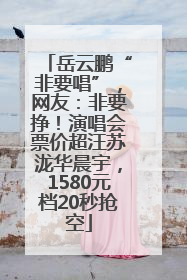岳云鹏“非要唱”，网友：非要挣！演唱会票价超汪苏泷华晨宇，1580元档20秒抢空