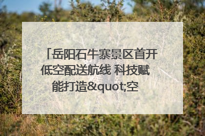 岳阳石牛寨景区首开低空配送航线 科技赋能打造"空中便利店"