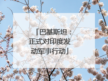 巴基斯坦：正式对印度发动军事行动