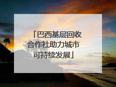 巴西基层回收合作社助力城市可持续发展