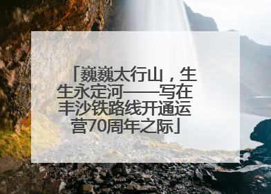 巍巍太行山，生生永定河——写在丰沙铁路线开通运营70周年之际