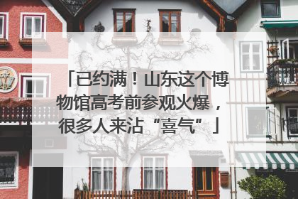已约满！山东这个博物馆高考前参观火爆，很多人来沾“喜气”