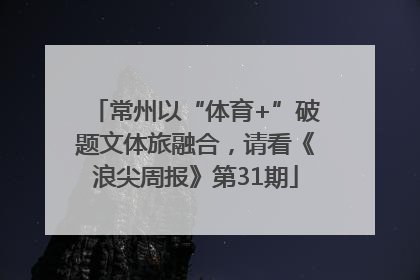 常州以“体育+”破题文体旅融合，请看《浪尖周报》第31期