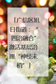 广信区旭日街道：“四治融合”激活基层治理“神经末梢”