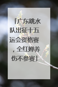 广东跳水队出征十五运会资格赛，全红婵养伤不参赛