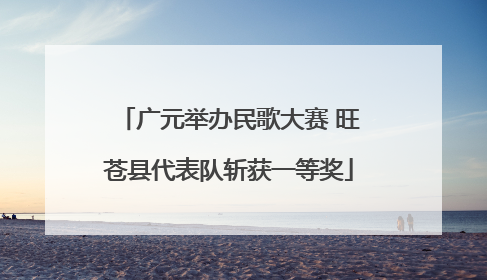 广元举办民歌大赛 旺苍县代表队斩获一等奖