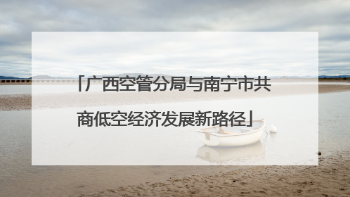 广西空管分局与南宁市共商低空经济发展新路径