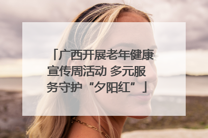 广西开展老年健康宣传周活动 多元服务守护“夕阳红”