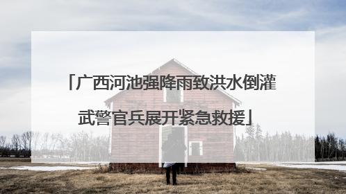 广西河池强降雨致洪水倒灌 武警官兵展开紧急救援
