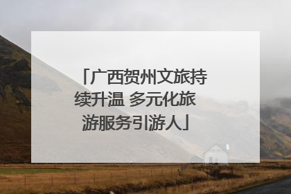 广西贺州文旅持续升温 多元化旅游服务引游人