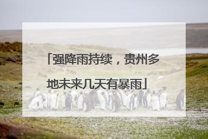 强降雨持续，贵州多地未来几天有暴雨