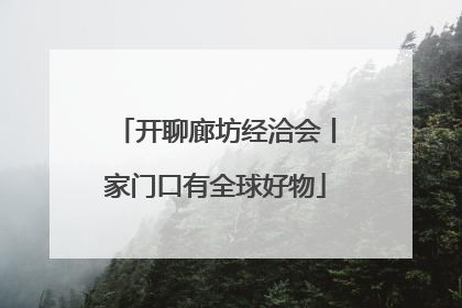 开聊廊坊经洽会丨家门口有全球好物