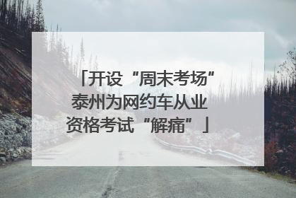 开设“周末考场” 泰州为网约车从业资格考试“解痛”