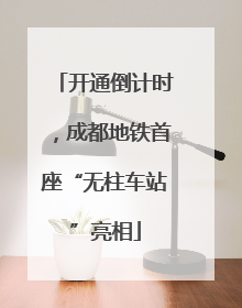 开通倒计时，成都地铁首座“无柱车站”亮相