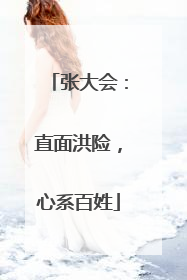 张大会：直面洪险，心系百姓