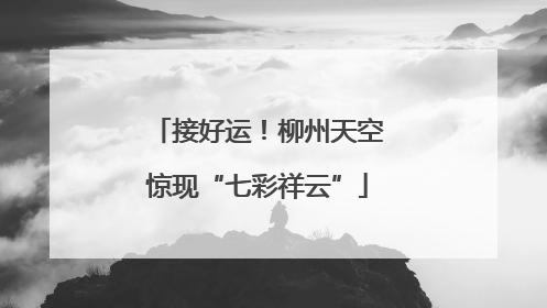 接好运！柳州天空惊现“七彩祥云”