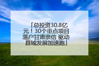 总投资30.8亿元！30个重点项目落户甘肃崇信 驱动县域发展加速跑