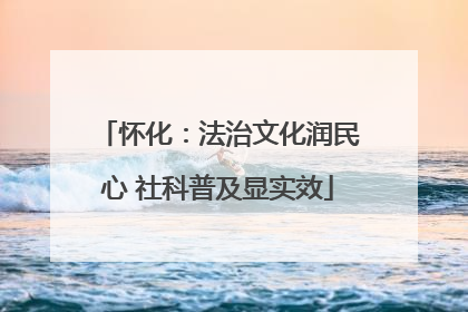 怀化：法治文化润民心 社科普及显实效