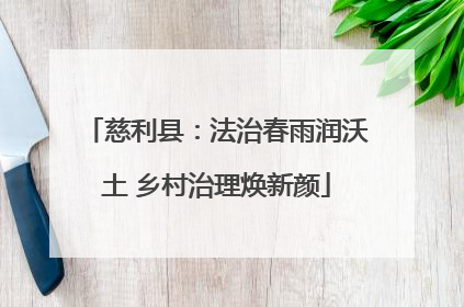 慈利县：法治春雨润沃土 乡村治理焕新颜