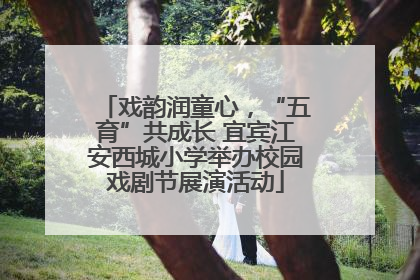 戏韵润童心，“五育”共成长 宜宾江安西城小学举办校园戏剧节展演活动