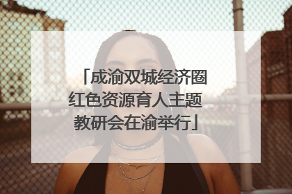 成渝双城经济圈红色资源育人主题教研会在渝举行