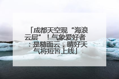 成都天空现“海浪云层”！气象爱好者：是糙面云，晴好天气将短暂上线