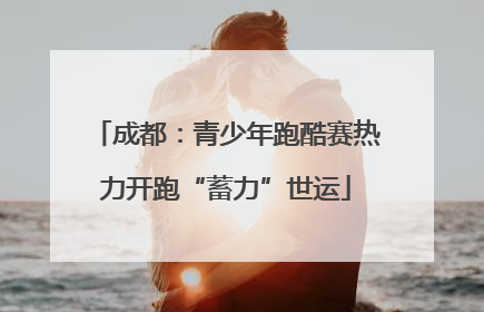 成都：青少年跑酷赛热力开跑“蓄力”世运