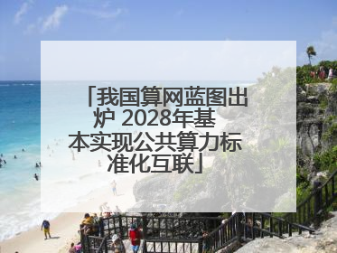 我国算网蓝图出炉 2028年基本实现公共算力标准化互联