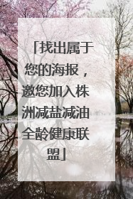 找出属于您的海报，邀您加入株洲减盐减油全龄健康联盟