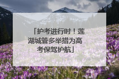 护考进行时！莲湖城管多举措为高考保驾护航