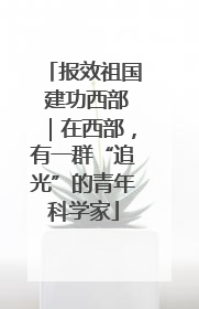 报效祖国 建功西部｜在西部，有一群“追光”的青年科学家