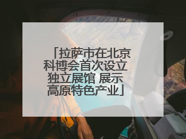 拉萨市在北京科博会首次设立独立展馆 展示高原特色产业