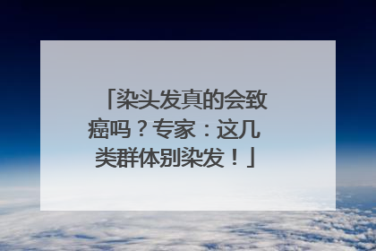 染头发真的会致癌吗？专家：这几类群体别染发！