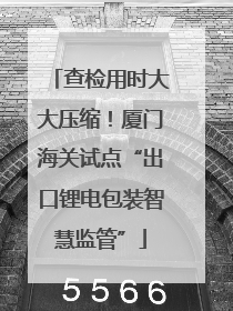 查检用时大大压缩！厦门海关试点“出口锂电包装智慧监管”