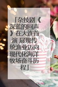 杂技剧《深蓝的回声》在大连首演 展现传统渔业迈向现代化海洋牧场奋斗历程