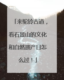 来驼铃古道，看石景山的文化和自然遗产日怎么过！