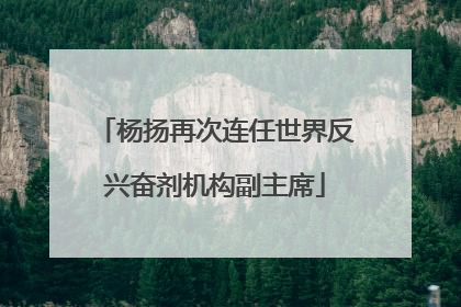 杨扬再次连任世界反兴奋剂机构副主席