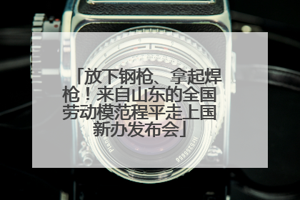 放下钢枪、拿起焊枪！来自山东的全国劳动模范程平走上国新办发布会