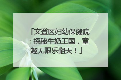 文登区妇幼保健院：探秘牛奶王国，童趣无限乐翻天！
