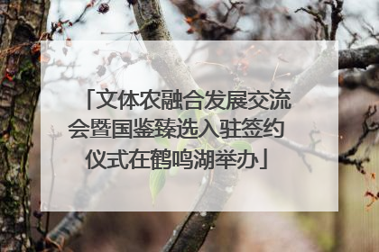 文体农融合发展交流会暨国鉴臻选入驻签约仪式在鹤鸣湖举办