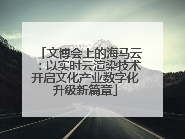 文博会上的海马云：以实时云渲染技术开启文化产业数字化升级新篇章