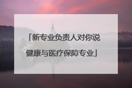 新专业负责人对你说 健康与医疗保障专业