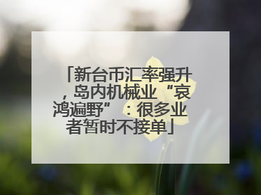 新台币汇率强升，岛内机械业“哀鸿遍野”：很多业者暂时不接单