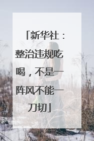 新华社：整治违规吃喝，不是一阵风不能一刀切