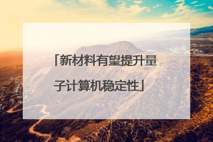 新材料有望提升量子计算机稳定性