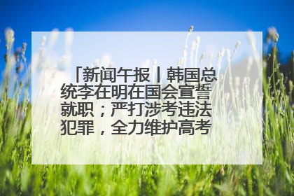 新闻午报丨韩国总统李在明在国会宣誓就职；严打涉考违法犯罪，全力维护高考安全公平考试环境