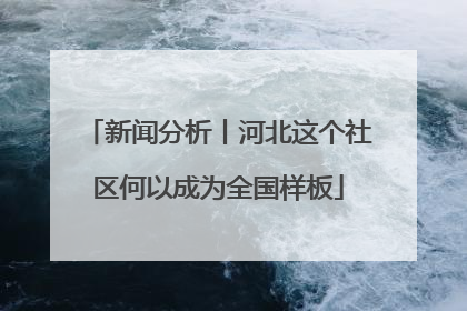 新闻分析丨河北这个社区何以成为全国样板
