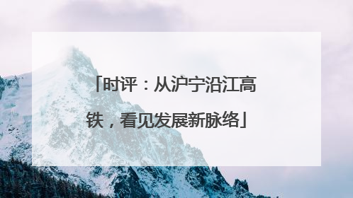 时评：从沪宁沿江高铁，看见发展新脉络